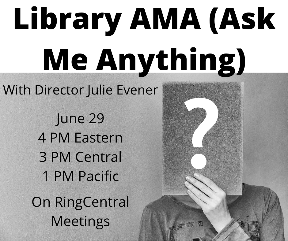 Library AMA (Ask Me Anything) with Director Julie Evener. June 29. 4 PM Eastern, 3 PM Central, 1 PM Pacific. On RingCentral Meetings